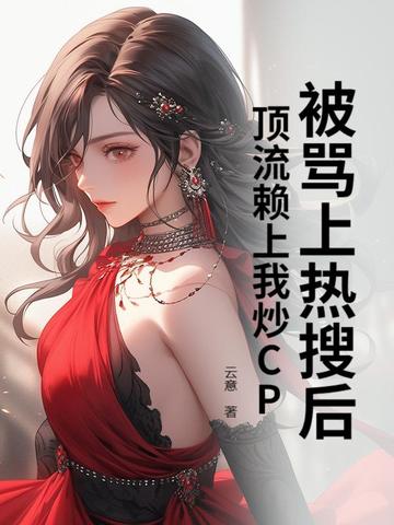 被骂上热搜后顶流赖上我炒CP